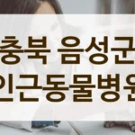 충북 음성군 충분한 설명을 중시하는 동물병원 리스트